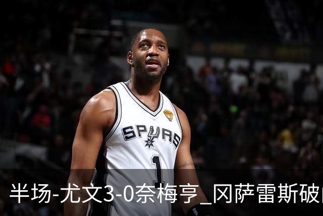 半场-尤文3-0奈梅亨 冈萨雷斯破门+造点门将格拉巴拉送助攻